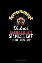 Always Be Yourself Unless You Can Be A Siamese Cat Then Be A Siamese Cat