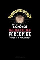 Always Be Yourself Unless You Can Be A Porcupine Then Be A Porcupine