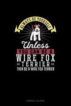 Always Be Yourself Unless You Can Be A Wire Fox Terrier Then Be A Wire Fox Terrier