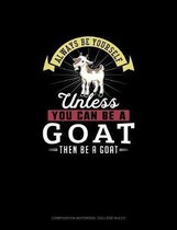 Always Be Yourself Unless You Can Be A Goat Then Be A Goat