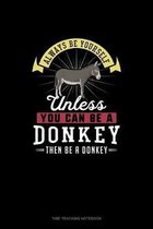 Always Be Yourself Unless You Can Be A Donkey Then Be A Donkey