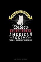 Always Be Yourself Unless You Can Be An American Eskimo Then Be An American Eskimo