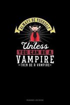 Always Be Yourself Unless You Can Be A Vampire Then Be A Vampire