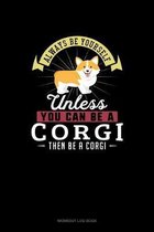 Always Be Yourself Unless You Can Be A Corgi Then Be A Corgi