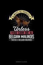 Always Be Yourself Unless You Can Be A Belgian Malinoi Then Be A Belgian Malinoi