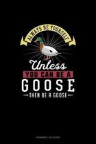 Always Be Yourself Unless You Can Be A Goose Then Be A Goose