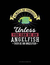 Always Be Yourself Unless You Can Be an Angelfish Then Be an Angelfish