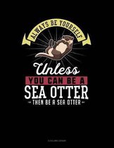 Always Be Yourself Unless You Can Be a Sea Otter Then Be a Sea Otter