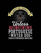 Always Be Yourself Unless You Can Be a Portuguese Water Dog Then Be a Portuguese Water Dog