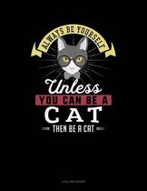 Always Be Yourself Unless You Can Be a Cat Then Be a Cat