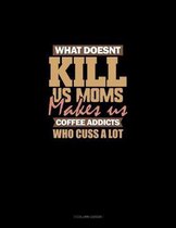 What Doesn't Kill Us Moms, Makes Us Coffee Addicts Who Cuss A Lot