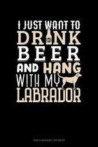 I Just Want To Drink Beer & Hang With My Labrador