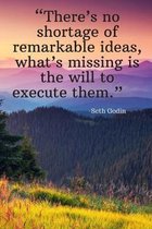 There's no shortage of remarkable ideas, what's missing is the will to execute them - Seth Godin
