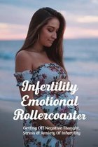 Infertility Emotional Rollercoaster: Getting Off Negative Thought, Stress & Anxiety Of Infertility