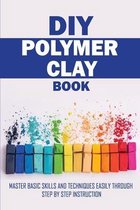 DIY Polymer Clay Book: Master Basic Skills and Techniques Easily Through Step By Step Instruction