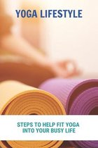 Yoga Lifestyle: Steps To Help Fit Yoga Into Your Busy Life