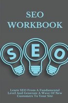 SEO Workbook: Learn SEO From A Fundamental Level And Generate A Wave Of New Customers To Your Site