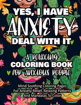 Yes, I Have Anxiety Deal With It - A Relaxing Coloring Book for Anxious People