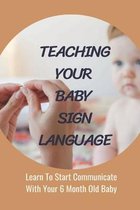 Teaching Your Baby Sign Language: Learn To Start Communicate With Your 6 Month Old Baby