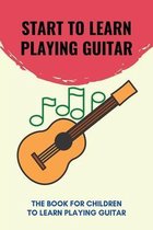 Start To Learn Playing Guitar: The Book For Children To Learn Playing Guitar