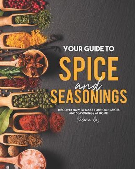 Your Guide to Spice and Seasonings by Valeria Ray Your Guide to Spice and Seasonings by Valeria Ray