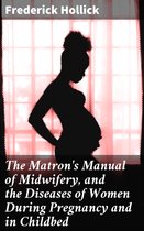 The Matron's Manual of Midwifery, and the Diseases of Women During Pregnancy and in Childbed