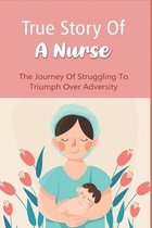 True Story Of A Nurse: The Journey Of Struggling To Triumph Over Adversity