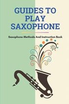 Guides To Play Saxophone: Saxophone Methods And Instruction Book