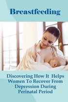 Breastfeeding: Discovering How It Helps Women To Recover From Depression During Perinatal Period