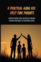 A Practical Guide For First-Time Parents: Everything You Should Know From Feeding To Raising Kids