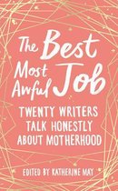 The Best Most Awful Job: Twenty Writers Talk Honestly about Motherhood