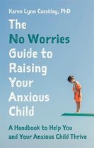 The No Worries Guide to Raising Your Anxious Child