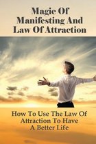 Magic Of Manifesting And Law Of Attraction: How To Use The Law Of Attraction To Have A Better Life