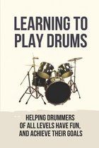Learning To Play Drums: Helping Drummers Of All Levels Have Fun, And Achieve Their Goals