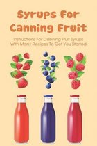 Syrups For Canning Fruit: Instructions For Canning Fruit Syrups With Many Recipes To Get You Started