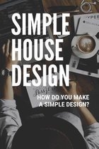 Simple House Design: How Do You Make A Simple Design?