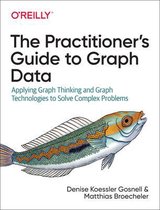 The Practitioner's Guide to Graph Data Applying Graph Thinking and Graph Technologies to Solve Complex Problems