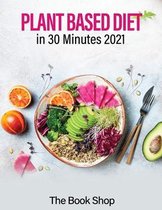 Plant Based Diet in 30 Minutes 2021: Enjoy A Healthier Life And Lose Weight