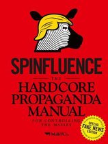 Spinfluence: The Hardcore Propaganda Manual for Controlling the Masses: Fake News Special Edition