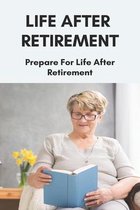 Life After Retirement: Prepare For Life After Retirement