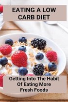 Eating A Low Carb Diet: Getting Into The Habit Of Eating More Fresh Foods