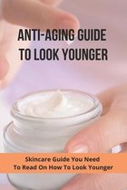 Anti-Aging Guide To Look Younger: Skincare Guide You Need To Read On How To Look Younger