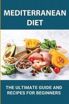 Mediterranean Diet: The Ultimate Guide And Recipes For Beginners