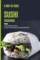 A Mat-To-Table Sushi Cookbook: Affordable, Quick & Easy-To-Prepare Japanese Recipes