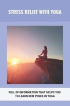 Stress Relief With Yoga: Full Of Information That Helps You To Learn New Poses In Yoga