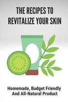 The Recipes To Revitalize Your Skin: Homemade, Budget Friendly And All-Natural Product