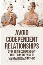 Avoid Codependent relationships: Stop Being Codependent And Learn the Way To Maintain Relationships