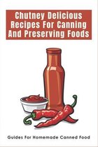 Chutney Delicious Recipes For Canning And Preserving Foods: Guides For Homemade Canned Food