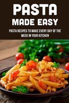 Pasta Made Easy: Pasta Recipes To Make Every Day Of The Week In Your Kitchen