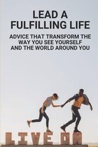 Lead A Fulfilling Life: Advice That Transform The Way You See Yourself And The World Around You
